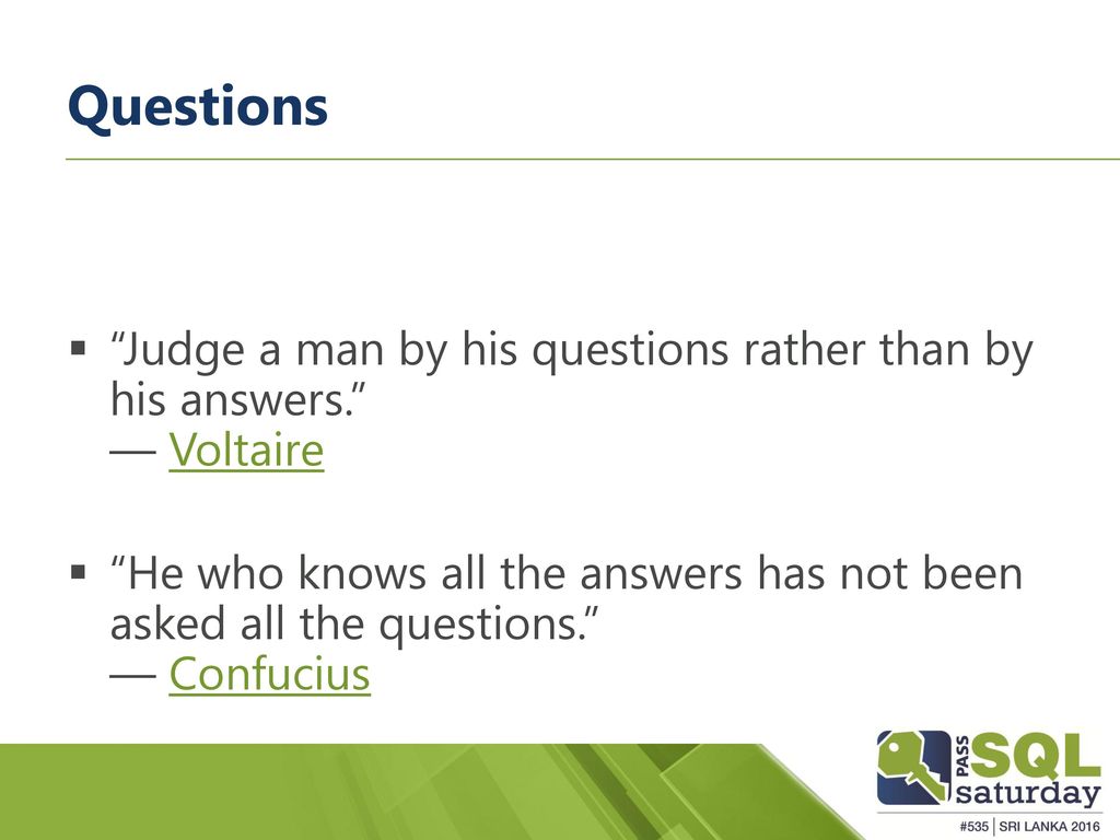 Questions Judge a man by his questions rather than by his answers. ― Voltaire.