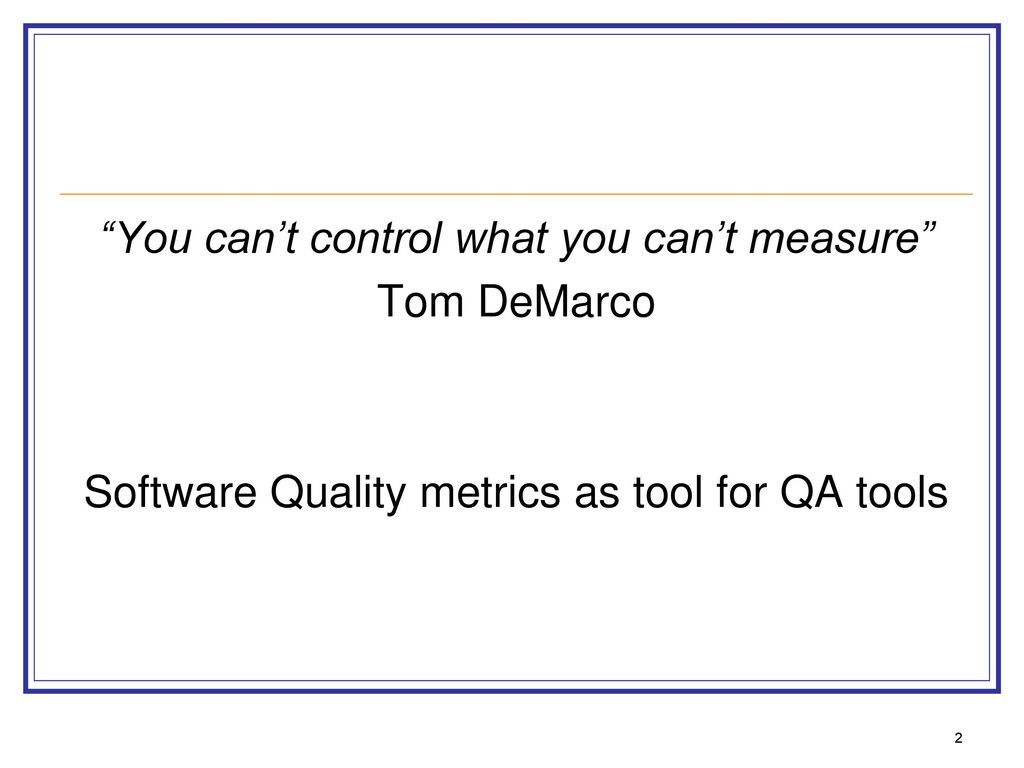 You can’t control what you can’t measure Tom DeMarco Software Quality metrics as tool for QA tools