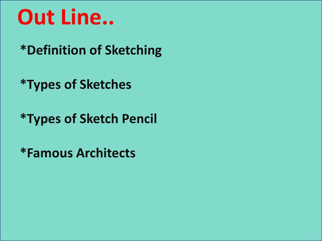 Out Line.. *Definition of Sketching *Types of Sketches