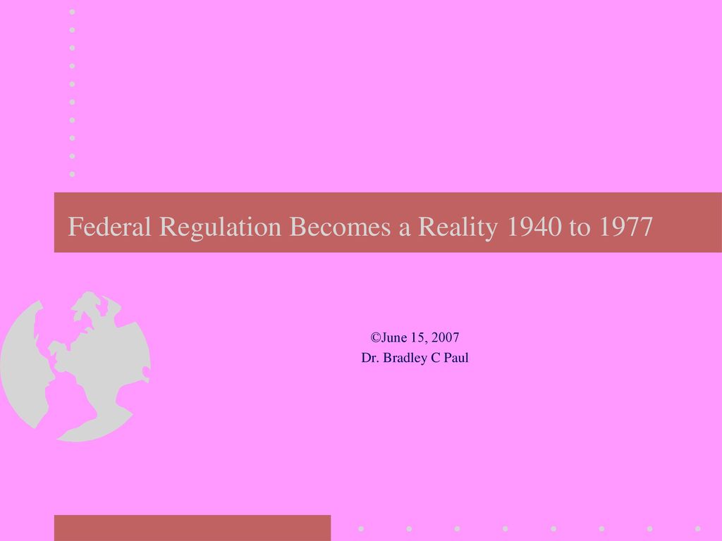 Federal Regulation Becomes a Reality 1940 to ppt download