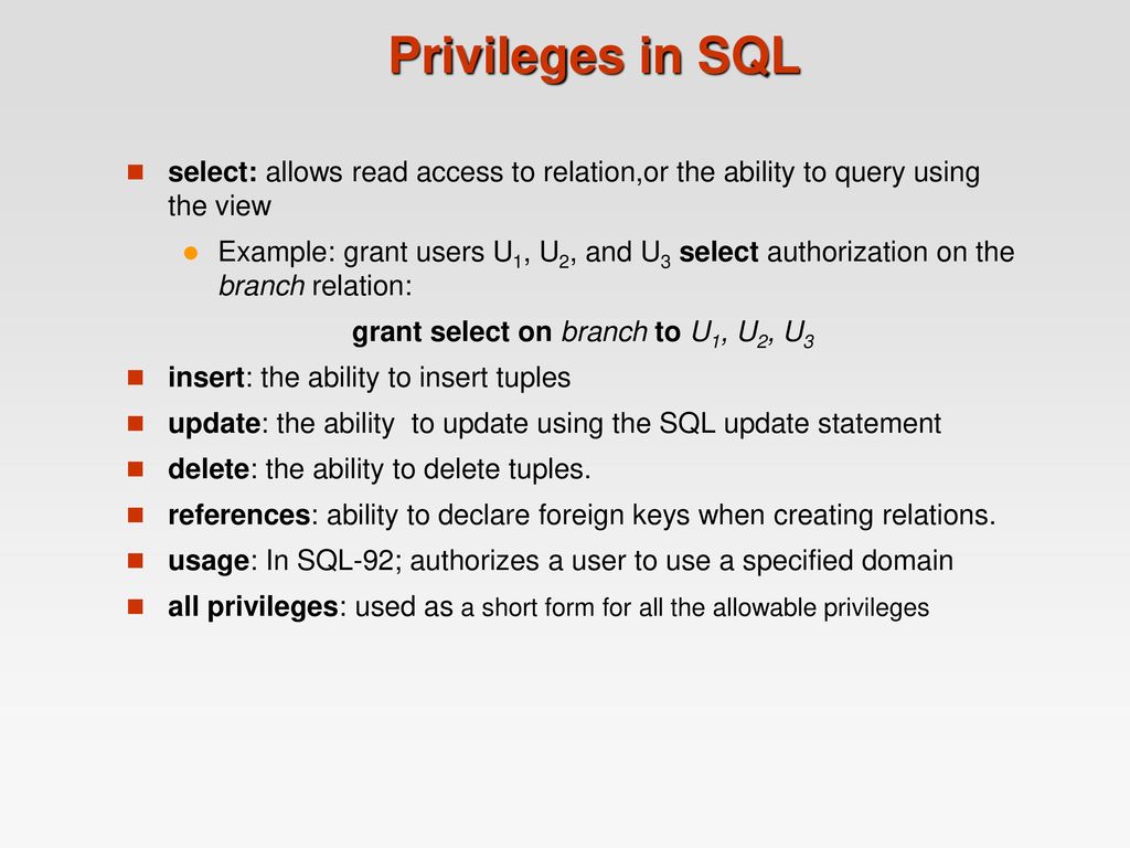 Privileges in SQL select: allows read access to relation,or the ability to query using the view.