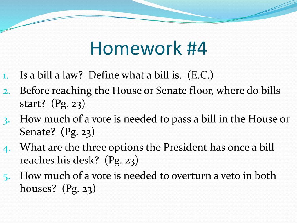 Homework #4 Is a bill a law Define what a bill is. (E.C.)