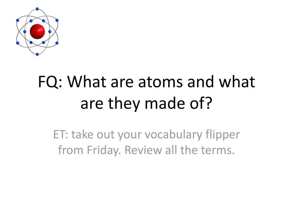 FQ: What are atoms and what are they made of