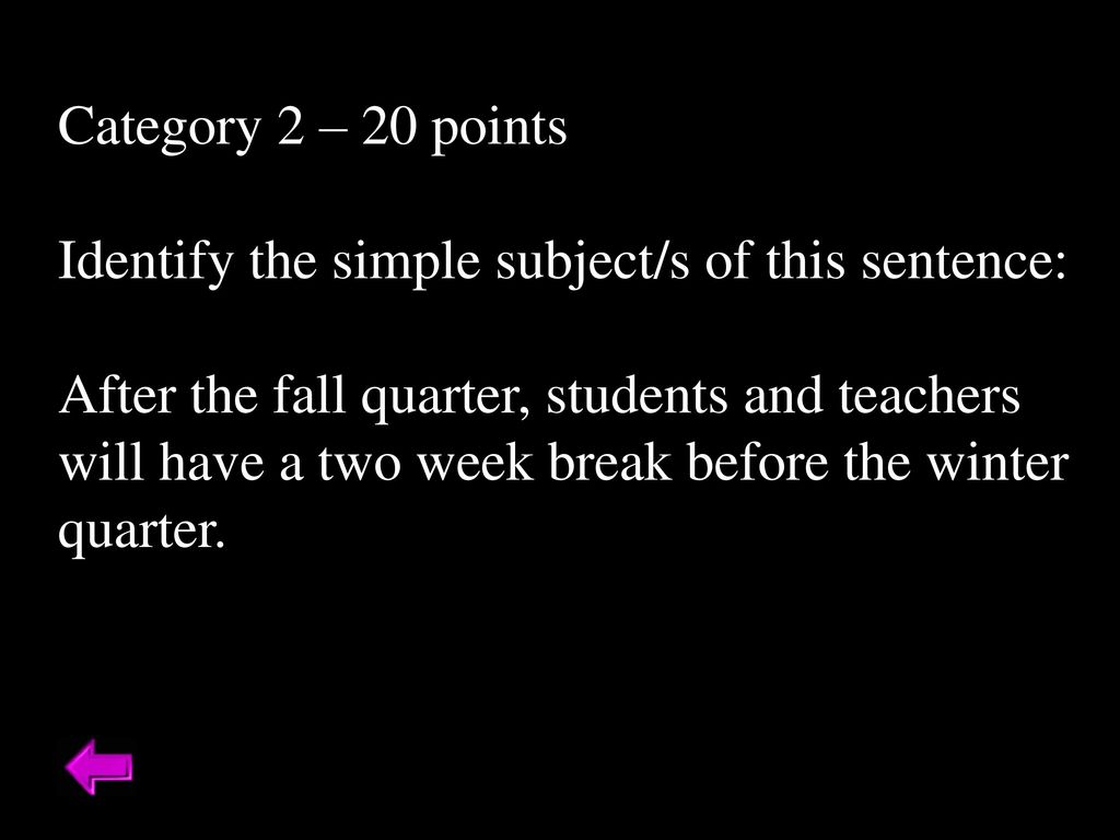 Category 2 – 20 points Identify the simple subject/s of this sentence: