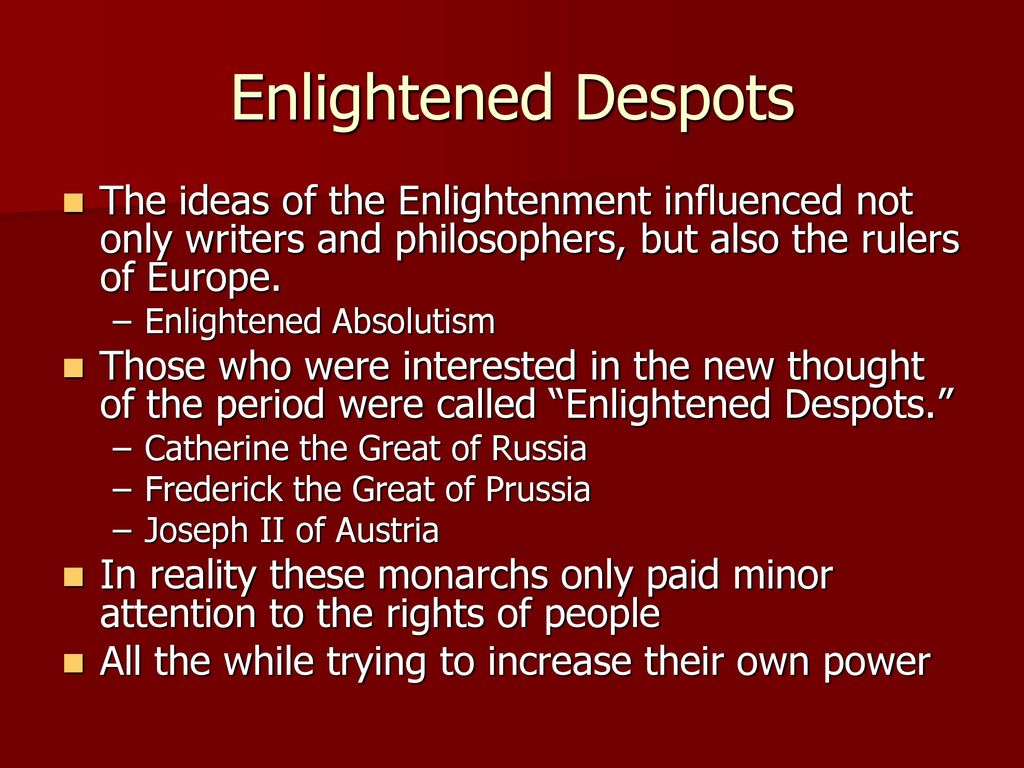 Enlightened Despots The ideas of the Enlightenment influenced not only writers and philosophers, but also the rulers of Europe.
