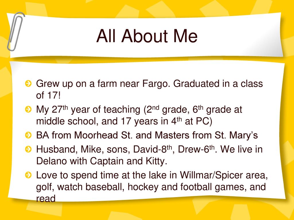 All About Me Grew up on a farm near Fargo. Graduated in a class of 17!