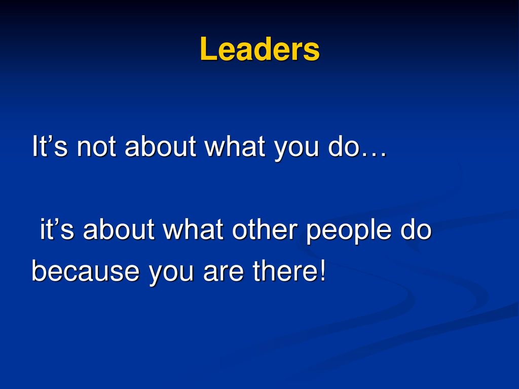 Leaders It’s not about what you do… it’s about what other people do