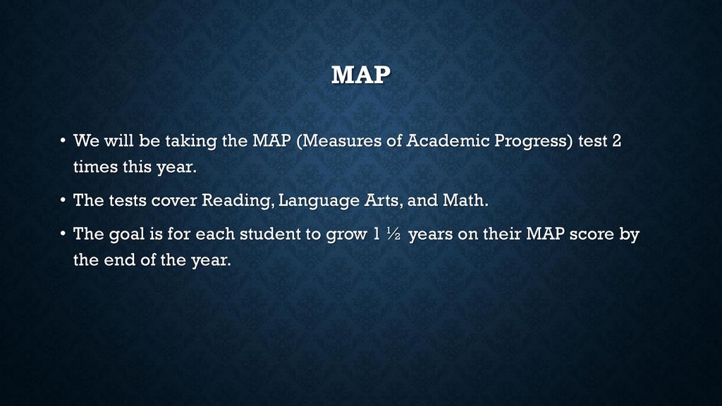 MAP We will be taking the MAP (Measures of Academic Progress) test 2 times this year. The tests cover Reading, Language Arts, and Math.