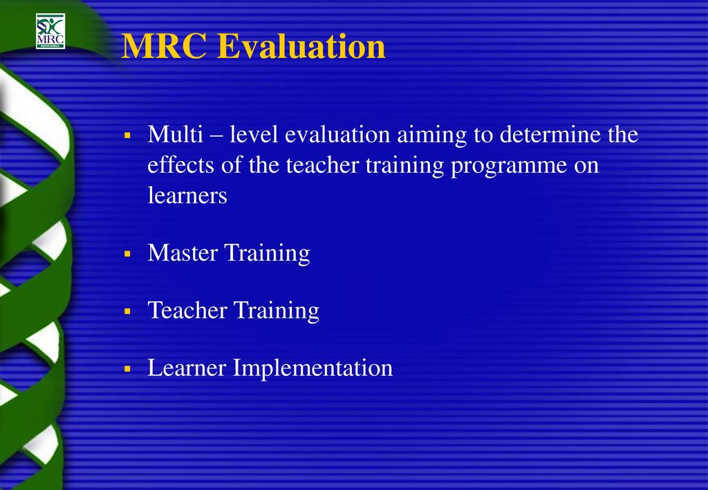 MRC Evaluation Multi – level evaluation aiming to determine the effects of the teacher training programme on learners.