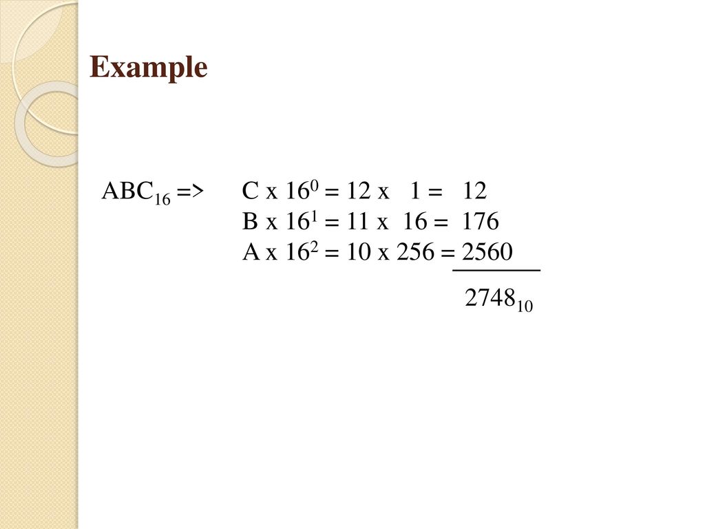 Example ABC16 => C x 160 = 12 x 1 = 12 B x 161 = 11 x 16 = 176 A x 162 = 10 x 256 =