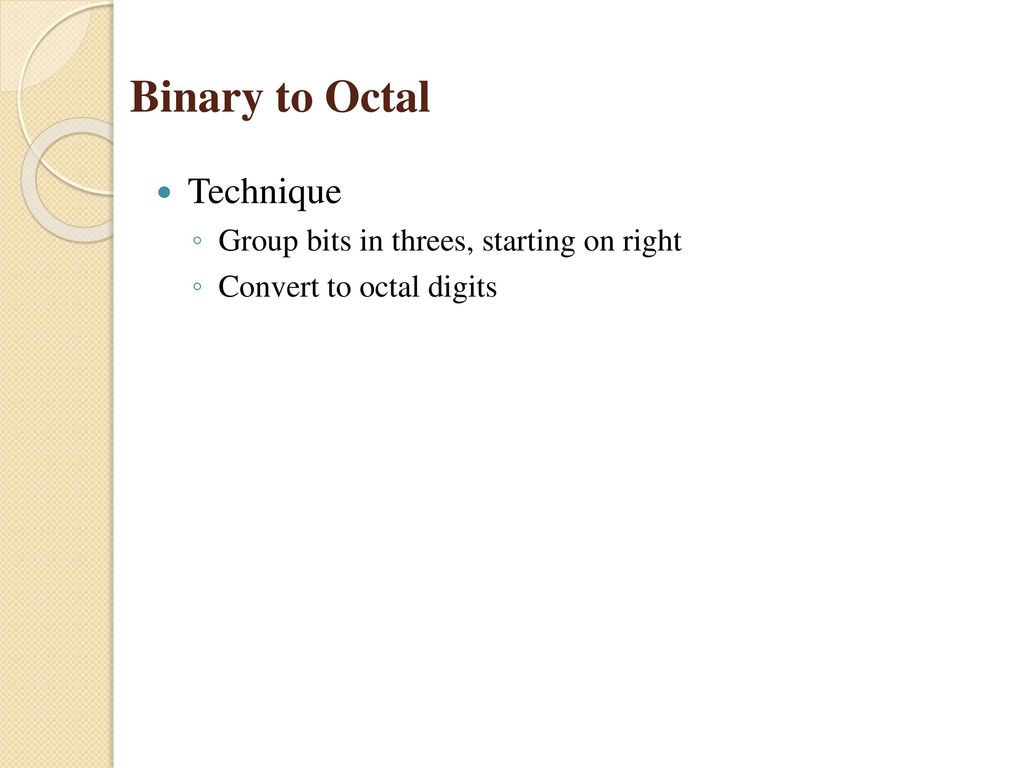Binary to Octal Technique Group bits in threes, starting on right