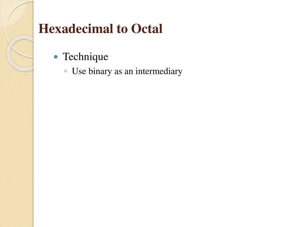 Hexadecimal to Octal Technique Use binary as an intermediary