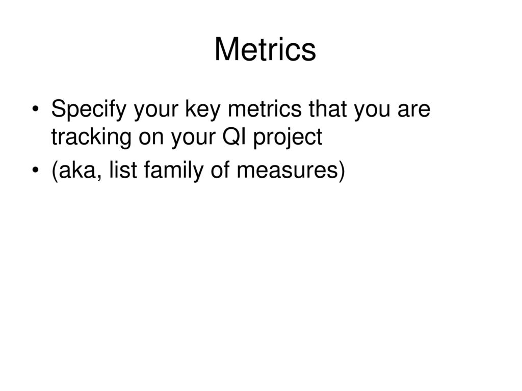 Metrics Specify your key metrics that you are tracking on your QI project.