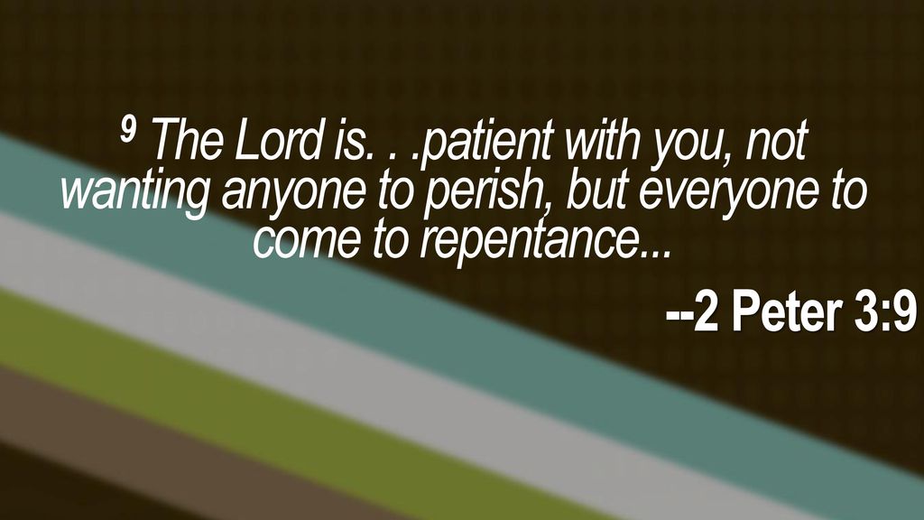 9 The Lord is. . .patient with you, not