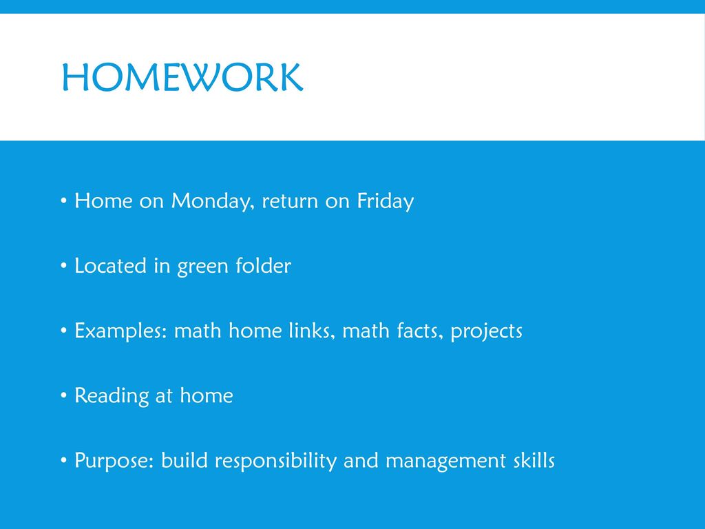 HOMEWORK Home on Monday, return on Friday Located in green folder