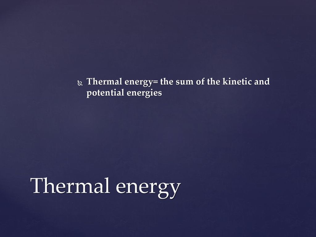 Thermal energy= the sum of the kinetic and potential energies