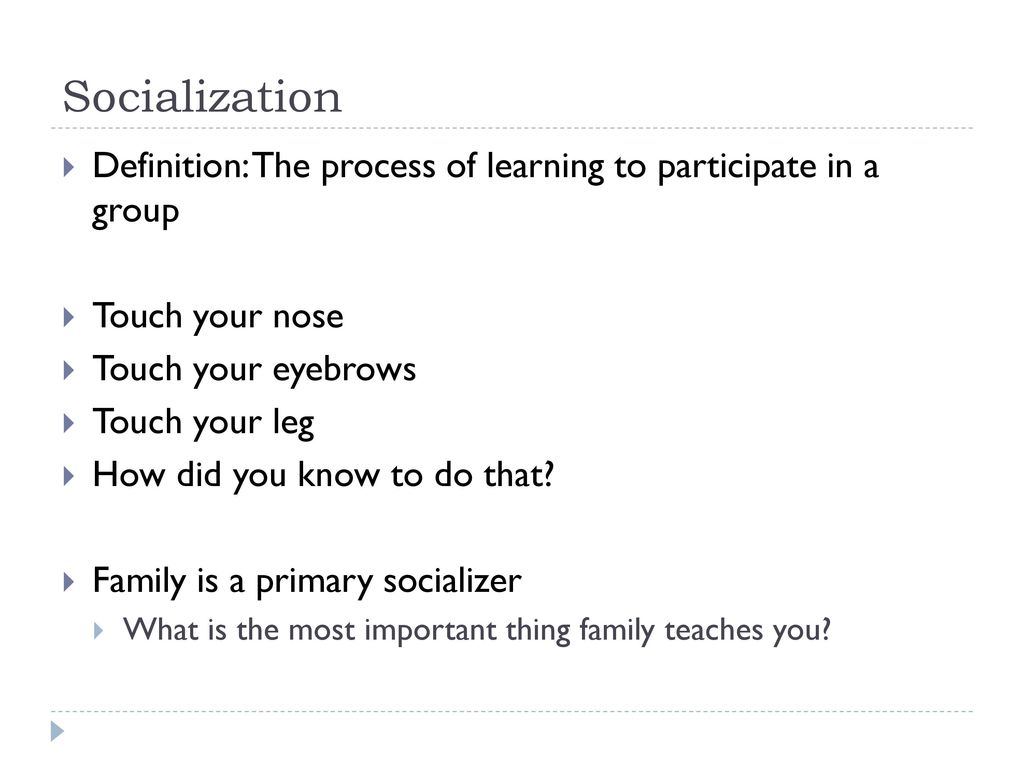 Socialization Definition: The process of learning to participate in a group. Touch your nose. Touch your eyebrows.