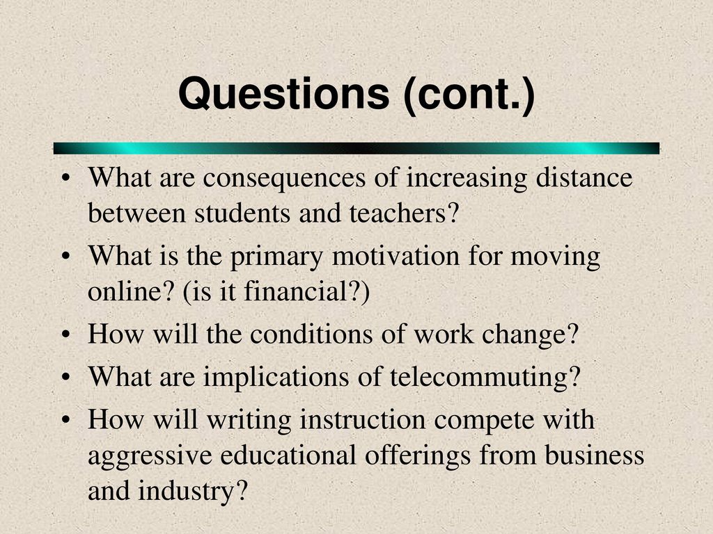 Questions (cont.) What are consequences of increasing distance between students and teachers