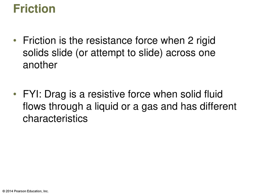 Friction Friction is the resistance force when 2 rigid solids slide (or attempt to slide) across one another.