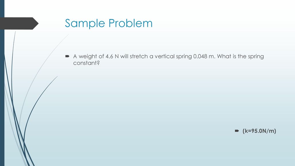 Sample Problem A weight of 4.6 N will stretch a vertical spring m. What is the spring constant