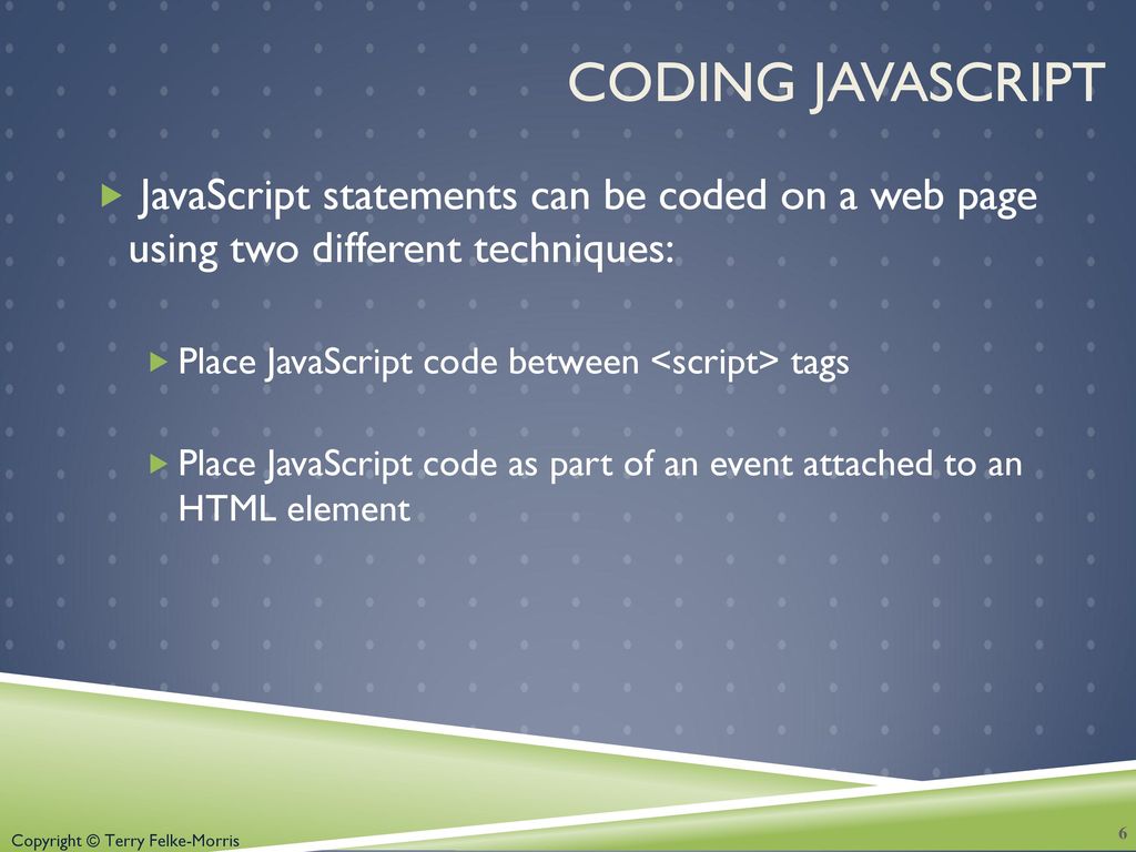 Coding JavaScript JavaScript statements can be coded on a web page using two different techniques: