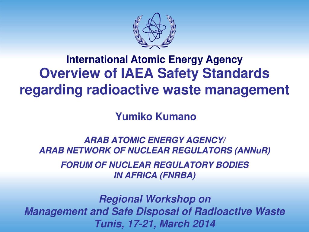 Overview Of Iaea Safety Standards Regarding Radioactive Waste Management Yumiko Kumano Arab Atomic Energy Agency Arab Network Of Nuclear Regulators Ppt Download