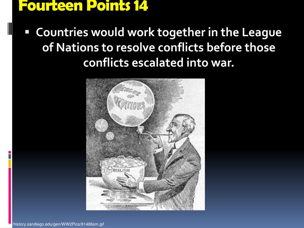 Fourteen Points 14 Countries would work together in the League of Nations to resolve conflicts before those conflicts escalated into war.