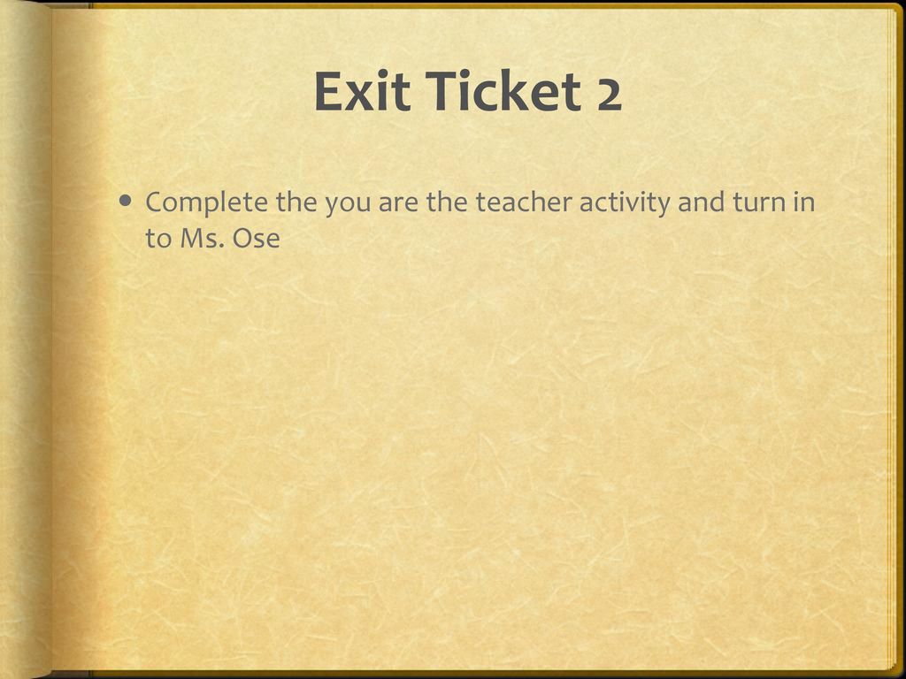 Exit Ticket 2 Complete the you are the teacher activity and turn in to Ms. Ose