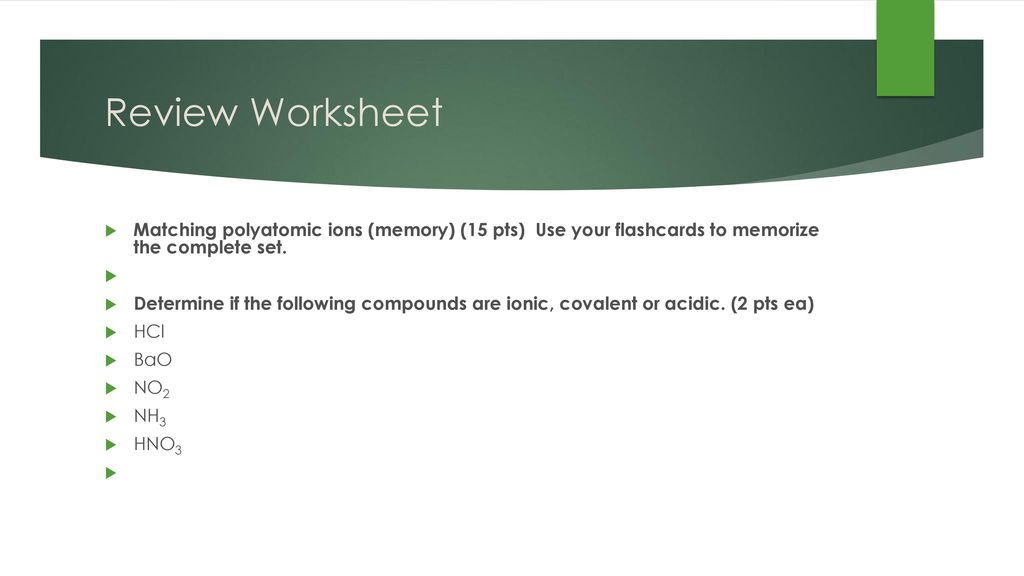 Review Worksheet Matching polyatomic ions (memory) (15 pts) Use your flashcards to memorize the complete set.