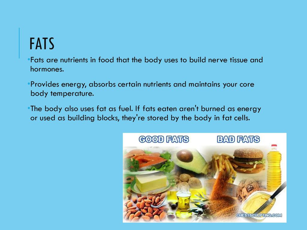 Fats Fats are nutrients in food that the body uses to build nerve tissue and hormones.