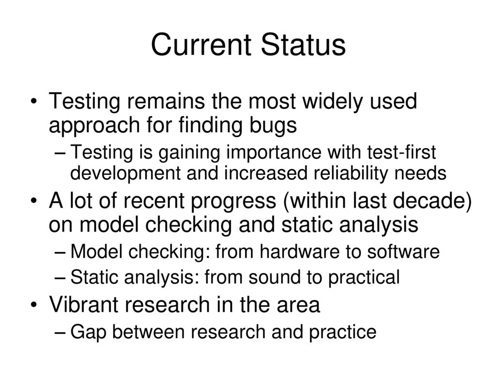 Current Status Testing remains the most widely used approach for finding bugs.