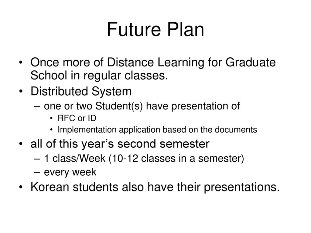 Future Plan Once more of Distance Learning for Graduate School in regular classes. Distributed System.