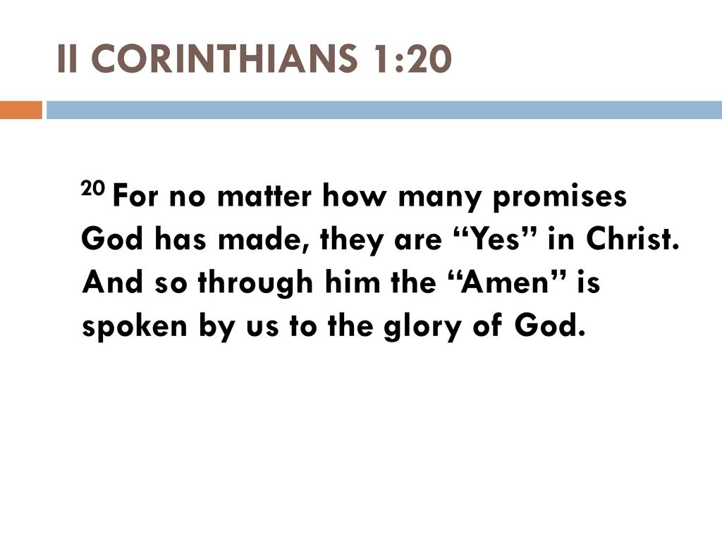 SCRIPTURE READING 2 Corinthians 1:20 20 For no matter how many promises God  has made, they are “Yes” in Christ. And so through him the “Amen” is  spoken. - ppt download