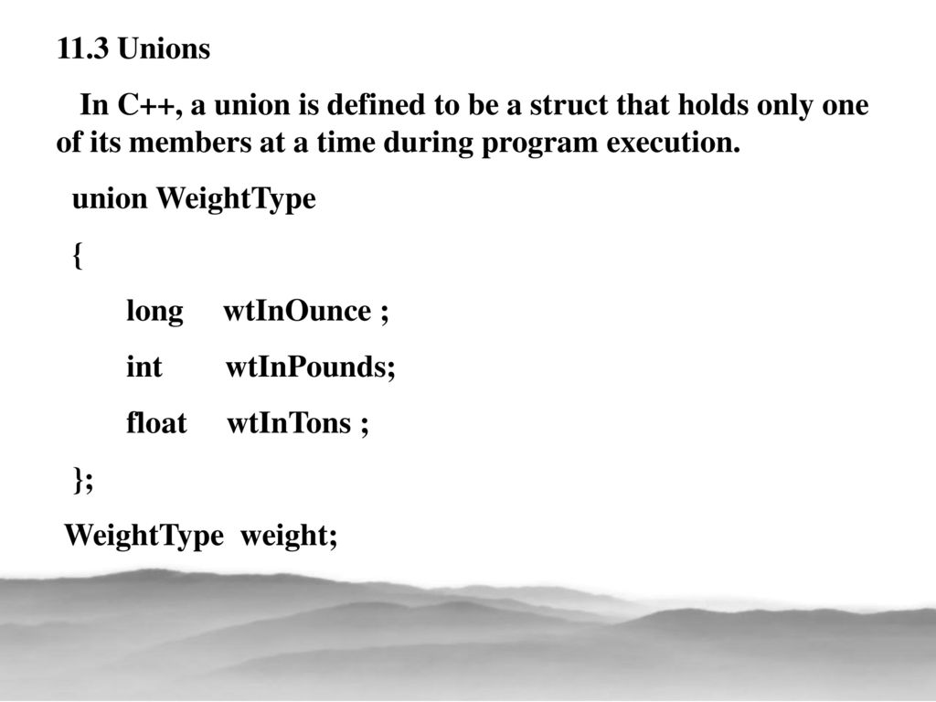 11.3 Unions In C++, a union is defined to be a struct that holds only one of its members at a time during program execution.
