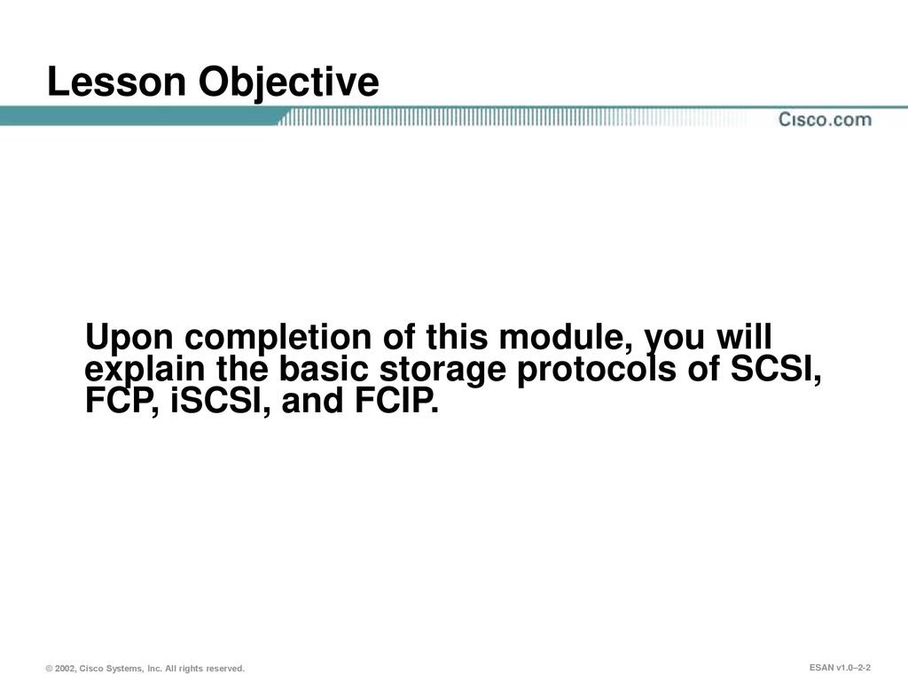 Lesson Objective Upon completion of this module, you will explain the basic storage protocols of SCSI, FCP, iSCSI, and FCIP.