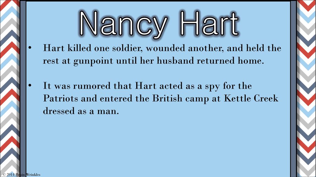 Nancy Hart Hart killed one soldier, wounded another, and held the rest at gunpoint until her husband returned home.