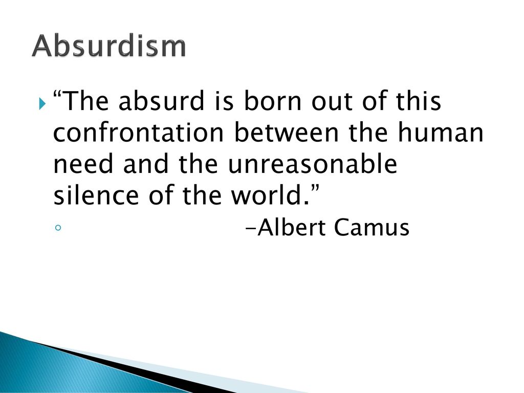 Absurdism The absurd is born out of this confrontation between the human need and the unreasonable silence of the world.