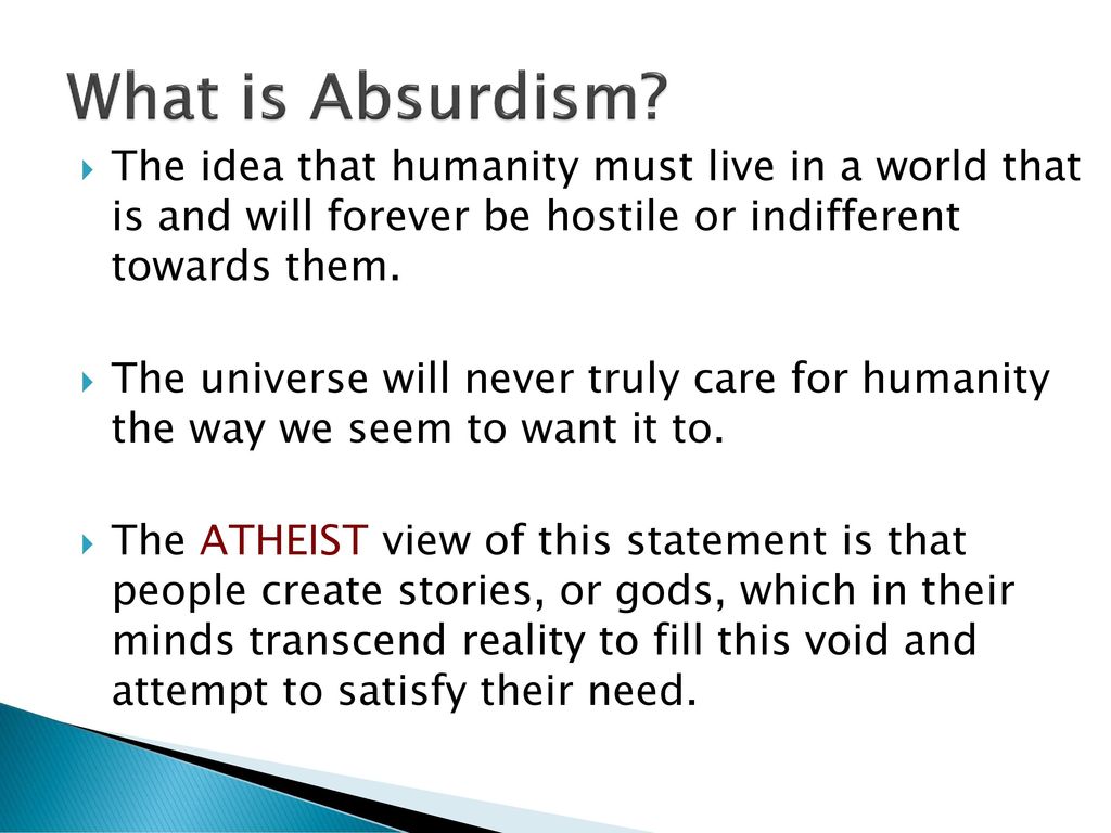 What is Absurdism The idea that humanity must live in a world that is and will forever be hostile or indifferent towards them.