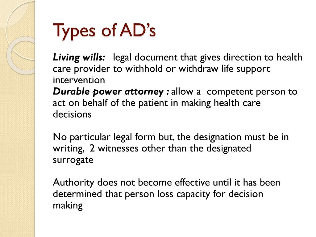 Types of AD’s Living wills: legal document that gives direction to health care provider to withhold or withdraw life support intervention.