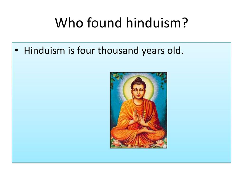 Who found hinduism Hinduism is four thousand years old.