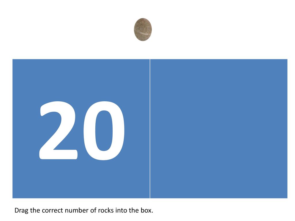 20 Drag the correct number of rocks into the box.