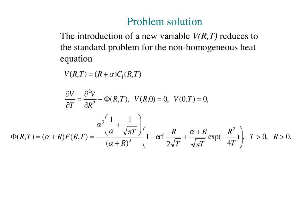 Problem solution The introduction of a new variable V(R,T) reduces to the standard problem for the non-homogeneous heat equation.