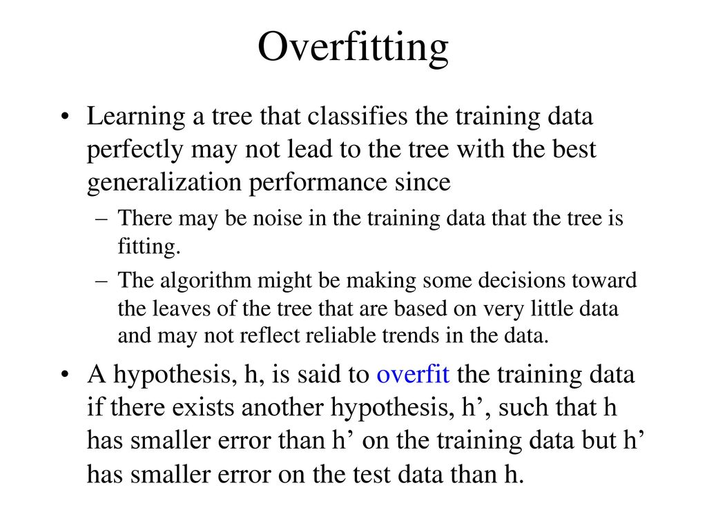 Overfitting Learning a tree that classifies the training data perfectly may not lead to the tree with the best generalization performance since.