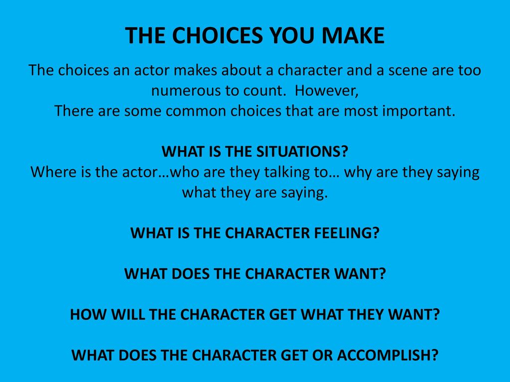 THE CHOICES YOU MAKE The choices an actor makes about a character and a scene are too numerous to count. However,