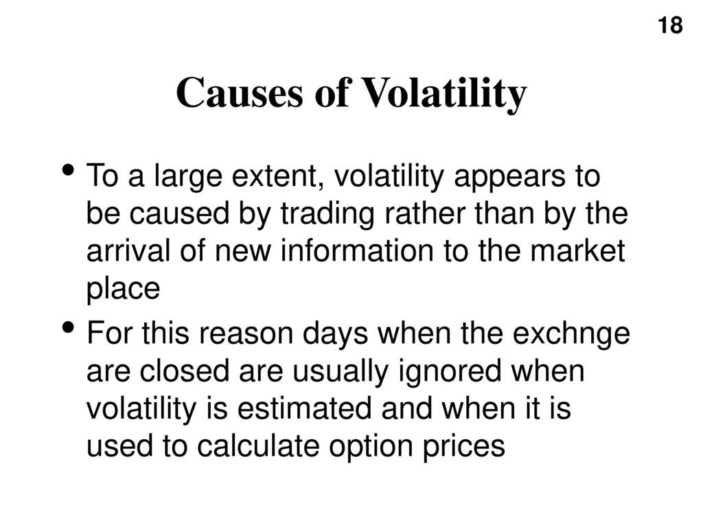 Causes of Volatility To a large extent, volatility appears to be caused by trading rather than by the arrival of new information to the market place.