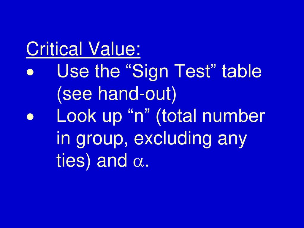 Critical Value: ·. Use the Sign Test table. (see hand-out) ·