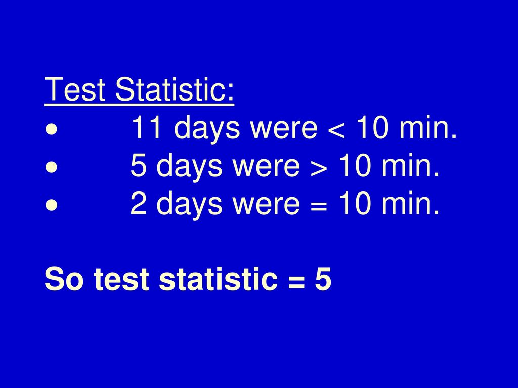 Test Statistic: · 11 days were < 10 min. · 5 days were > 10 min