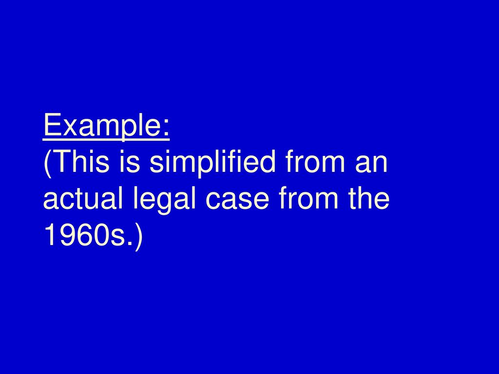 Example: (This is simplified from an actual legal case from the 1960s