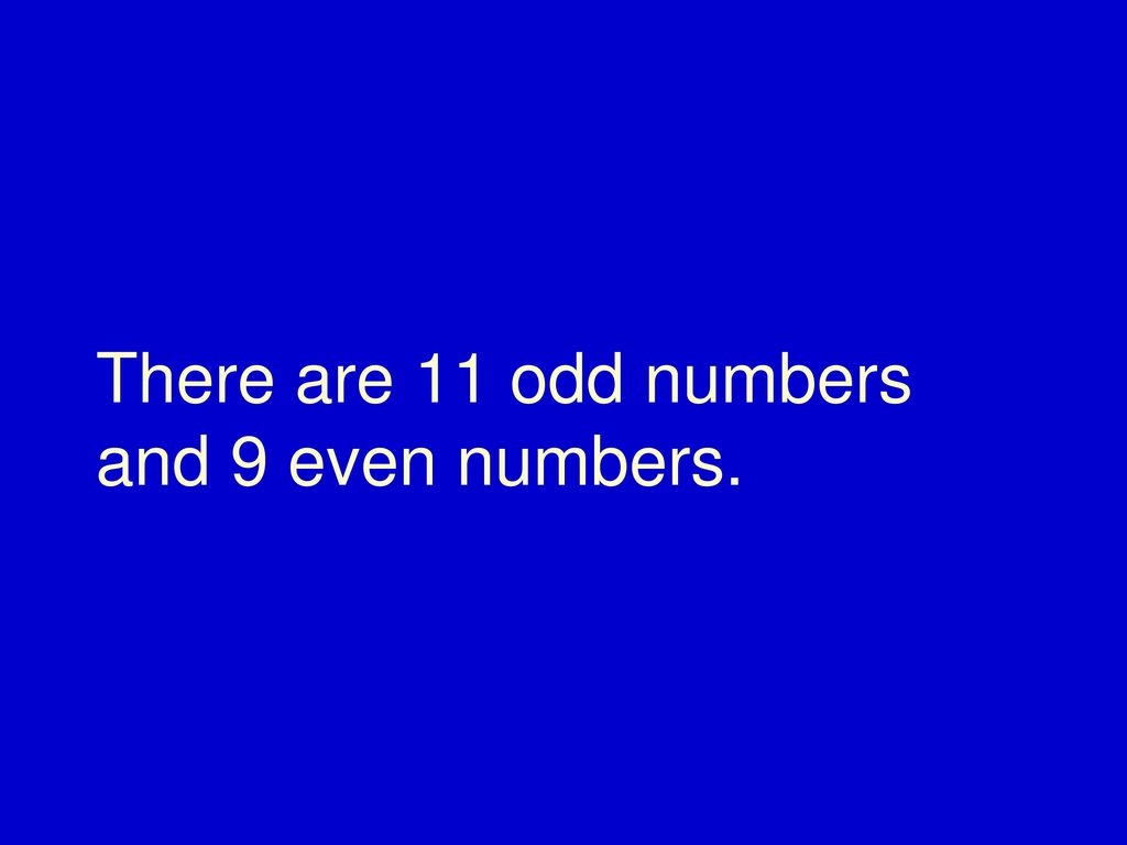 There are 11 odd numbers and 9 even numbers.