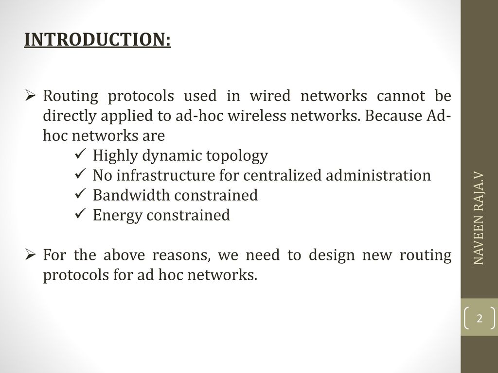 INTRODUCTION: Routing protocols used in wired networks cannot be directly applied to ad-hoc wireless networks. Because Ad-hoc networks are.